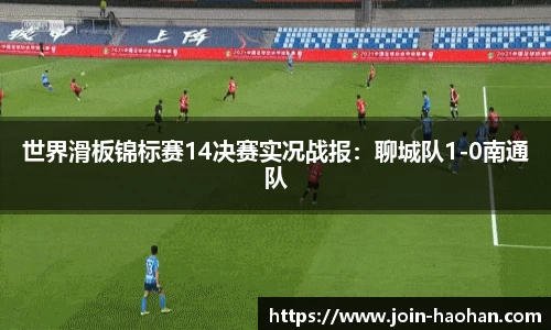 世界滑板锦标赛14决赛实况战报：聊城队1-0南通队