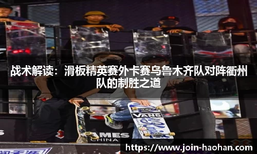 战术解读：滑板精英赛外卡赛乌鲁木齐队对阵衢州队的制胜之道