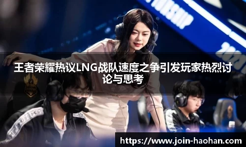 王者荣耀热议LNG战队速度之争引发玩家热烈讨论与思考
