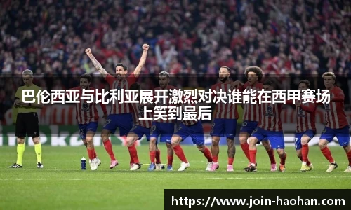 巴伦西亚与比利亚展开激烈对决谁能在西甲赛场上笑到最后